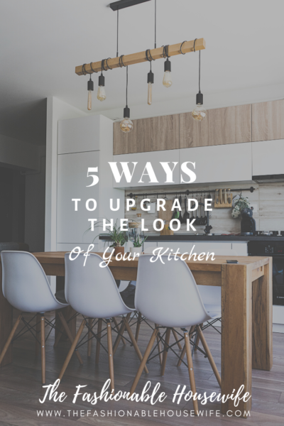5 Ways to Upgrade the Look of Your Kitchen - The Fashionable Housewi