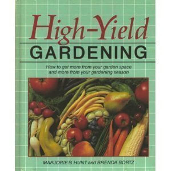 High-Yield Gardening: How to Get More from Your Garden Space and .