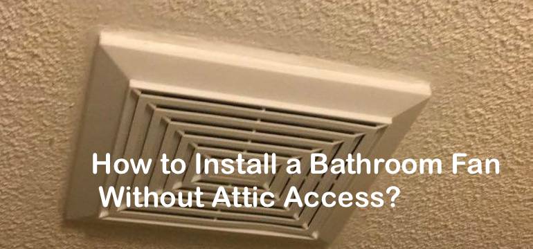 How to install a bathroom fan without
access to the attic