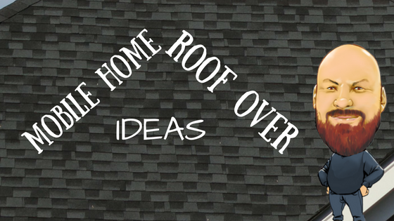 Mobile Home Roof Overs | A Quick Guide To This Great Home Upgra