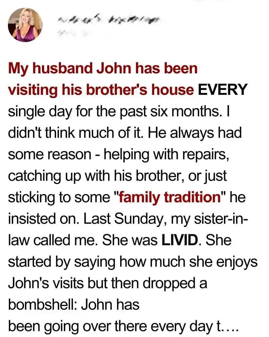 My Husband Had Been Visiting His Brother’s House Daily for 6 Months — When My SIL Called Me Last Sunday, I Was Shocked